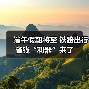 端午假期将至 铁路出行省钱“利器”来了 - 游走吧旅游科普资讯网