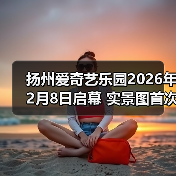 扬州爱奇艺乐园2026年2月8日启幕 实景图首次曝光(图3)