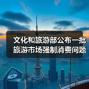文化和旅游部公布一批旅游市场强制消费问题典型案例 - 游走吧旅游科普资讯网